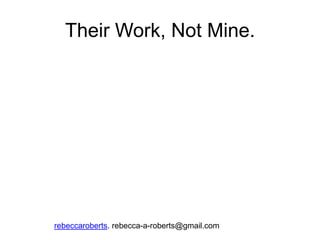 Their Work, Not Mine.




rebeccaroberts. rebecca-a-roberts@gmail.com
 