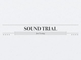 SOUND TRIAL
    Just Testing
 