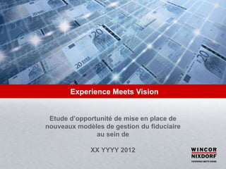 Experience Meets Vision


 Etude d’opportunité de mise en place de
nouveaux modèles de gestion du fiduciaire
               au sein de

             XX YYYY 2012
 
