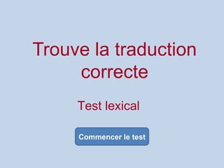 Trouve la traduction
     correcte
     Test lexical

     Commencer le test
 