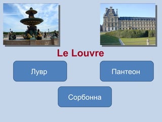 Le Louvre
Лувр                Пантеон


         Сорбонна
 