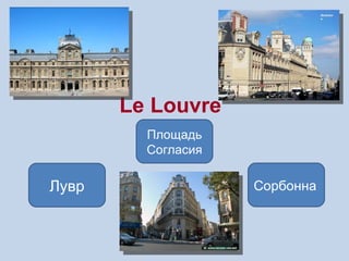 Le Louvre
         Площадь
         Согласия

Лувр                Сорбонна
 