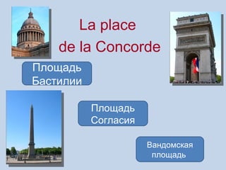 La place
    de la Concorde
Площадь
Бастилии

           Площадь
           Согласия

                      Вандомская
                       площадь
 
