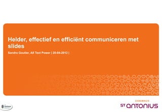 Helder, effectief en efficiënt communiceren met
slides
Sandra Goutier, All Text Power | 20-04-2012 |
 