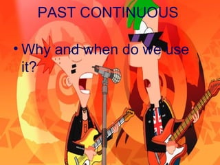 PAST CONTINUOUS
• Why and when do we use
it?
