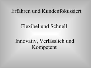 Erfahren und Kundenfokussiert Flexibel und Schnell Innovativ, Verlässlich und Kompetent