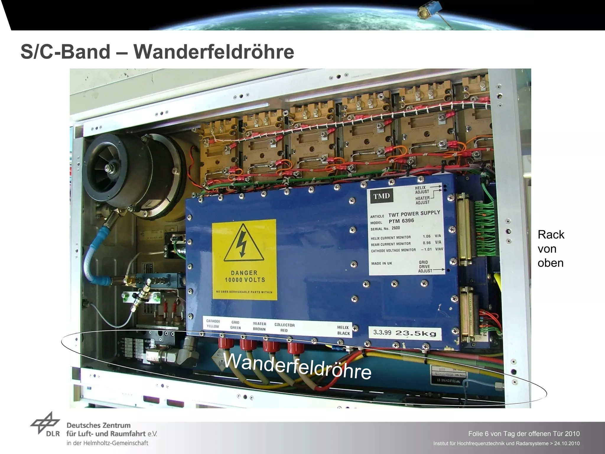 S/C-Band – Wanderfeldröhre




                                                                                 Rack
                                                                                 von
                                                                                 oben




                   Wanderfeldrö
                               hre

                                                   Folie 6 von Tag der offenen Tür 2010
                                     Institut für Hochfrequenztechnik und Radarsysteme > 24.10.2010
 