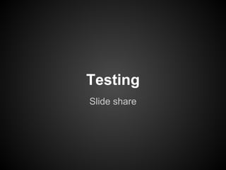 Testing
Slide share
 