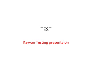 TEST

Kayvan Testing presentaion
 
