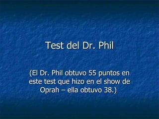 Test del Dr. Phil (El Dr. Phil obtuvo 55 puntos en este test que hizo en el show de Oprah – ella obtuvo 38.)  