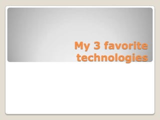 My 3 favorite
technologies
 