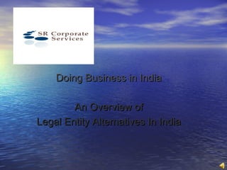 Doing Business in India

        An Overview of
Legal Entity Alternatives In India
 