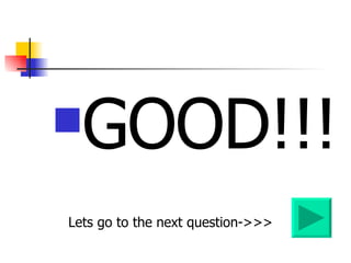 GOOD!!! Lets go to the next question->>> 