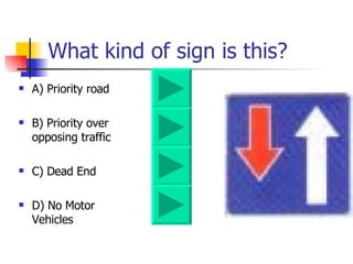 What kind of sign is this? A) Priority road  B) Priority over opposing traffic  C) Dead End  D) No Motor Vehicles  
