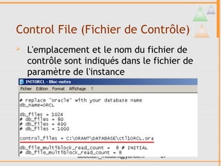 Control File (Fichier de Contrôle)
   L'emplacement et le nom du fichier de
    contrôle sont indiqués dans le fichier de
    paramètre de l'instance




                abdellah_madani@yahoo.fr   37
 