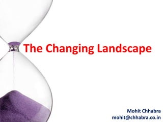 The Changing Landscape



                    Mohit Chhabra
               mohit@chhabra.co.in