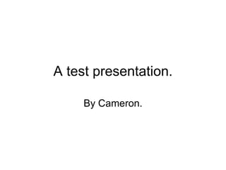 A test presentation. By Cameron. 