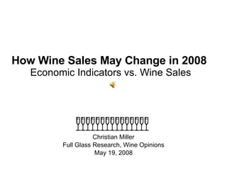 How Wine Sales May Change in 2008   Economic Indicators vs. Wine Sales Christian Miller Full Glass Research, Wine Opinions May 19, 2008 