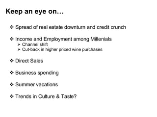 Keep an eye on… Spread of real estate downturn and credit crunch Income and Employment among Millenials Channel shift Cut-back in higher priced wine purchases Direct Sales Business spending Summer vacations Trends in Culture & Taste? 