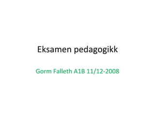 Eksamen pedagogikk Gorm Falleth A1B 11/12-2008 