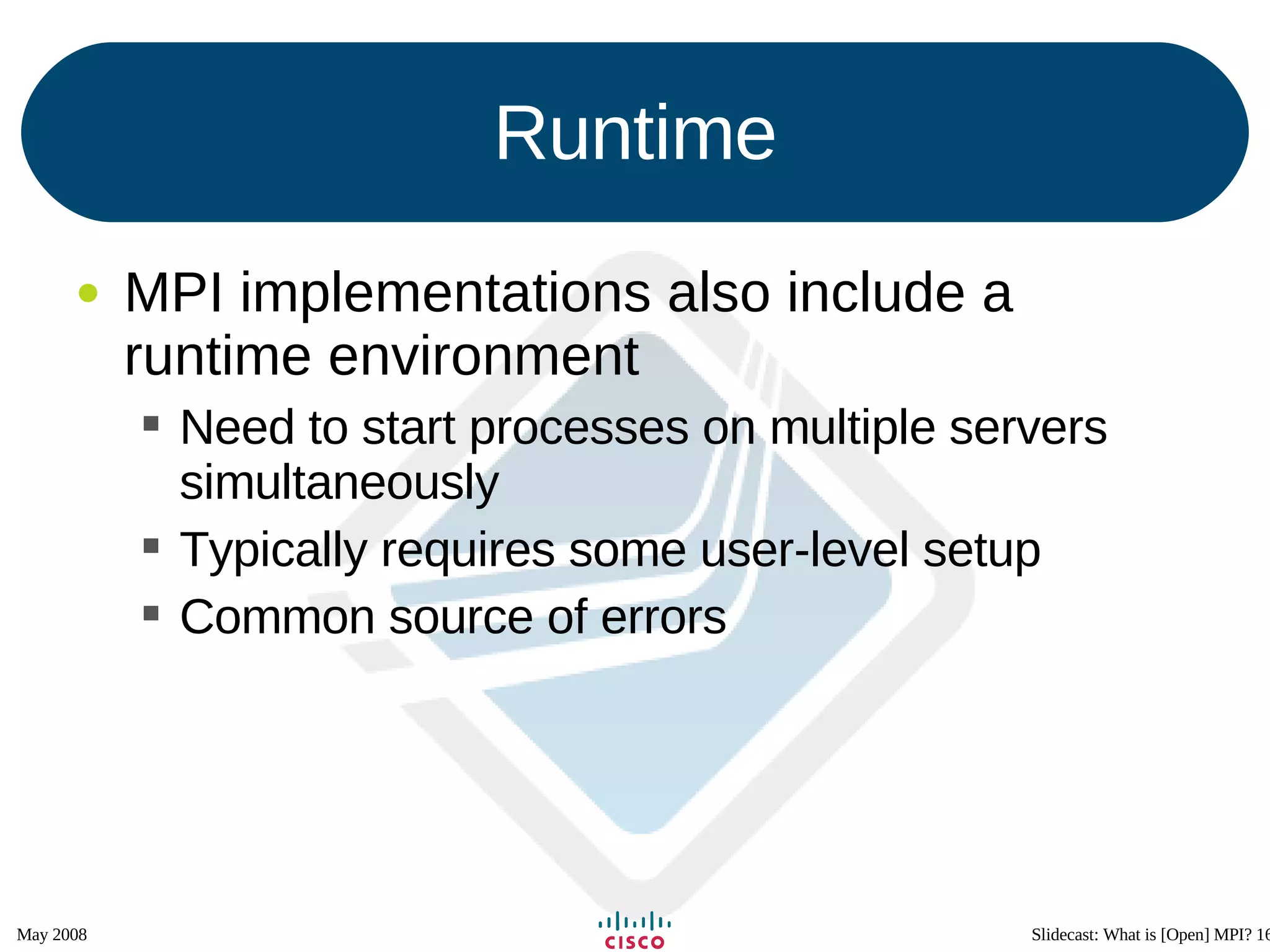 Runtime MPI implementations also include a runtime environment Need to start processes on multiple servers simultaneously Typically requires some user-level setup Common source of errors 