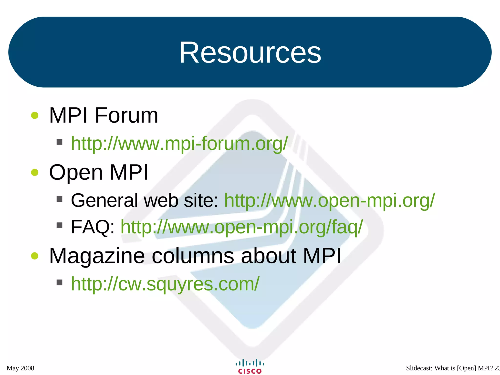 Resources MPI Forum http://www.mpi-forum.org/   Open MPI General web site:  http://www.open-mpi.org/   FAQ:  http://www.open-mpi.org/faq/   Magazine columns about MPI http://cw.squyres.com/   