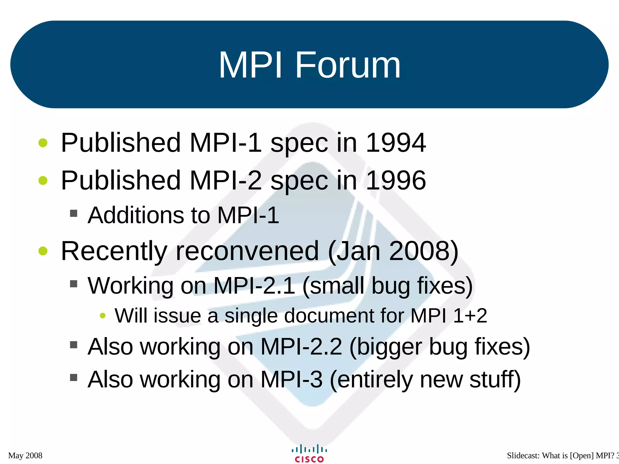 MPI Forum Published MPI-1 spec in 1994 Published MPI-2 spec in 1996 Additions to MPI-1 Recently reconvened (Jan 2008) Working on MPI-2.1 (small bug fixes) Will issue a single document for MPI 1+2 Also working on MPI-2.2 (bigger bug fixes) Also working on MPI-3 (entirely new stuff) 