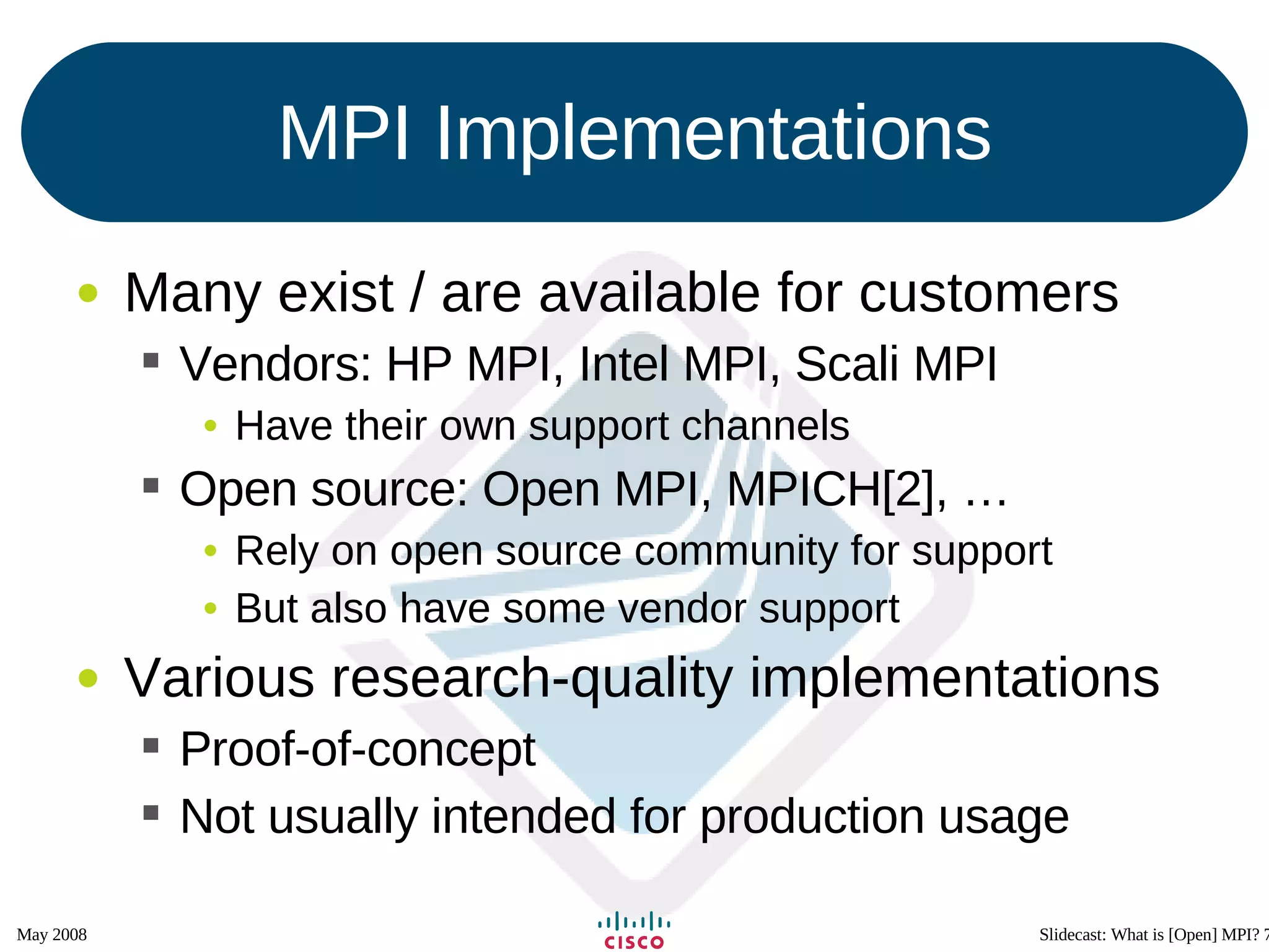 MPI Implementations Many exist / are available for customers Vendors: HP MPI, Intel MPI, Scali MPI Have their own support channels Open source: Open MPI, MPICH[2], … Rely on open source community for support But also have some vendor support Various research-quality implementations Proof-of-concept Not usually intended for production usage 