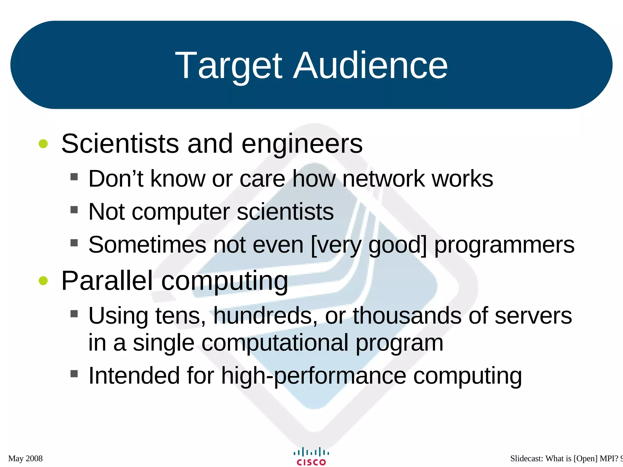 Target Audience Scientists and engineers Don’t know or care how network works Not computer scientists Sometimes not even [very good] programmers Parallel computing  Using tens, hundreds, or thousands of servers in a single computational program Intended for high-performance computing 
