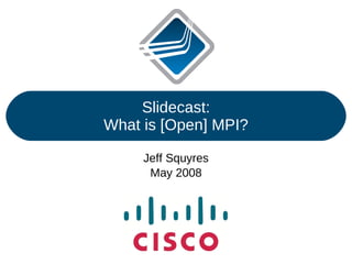 Slidecast: What is [Open] MPI? Jeff Squyres May 2008 