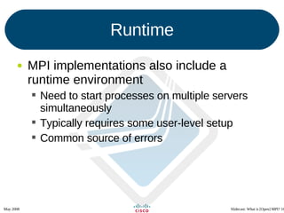 Runtime MPI implementations also include a runtime environment Need to start processes on multiple servers simultaneously Typically requires some user-level setup Common source of errors 