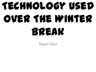 Technology Used
over The Winter
     Break
     Tejpal Klair
 