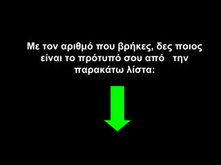Με τον αριθμό που βρήκες, δες ποιος
  είναι το πρότυπό σου από την
          παρακάτω λίστα:
 
