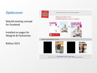 Opdecover

Rebuild existing concept
for Facebook

Installed on pages for
Margriet & Fashionista

Rollout 2013
 