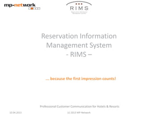 Reservation Information
Management System
- RIMS –
... because the first impression counts!
Professional Customer Communication for Hotels & Resorts
10.04.2013 (c) 2013 MP-Network