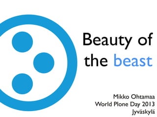 Beauty of
the beast
Mikko Ohtamaa
World Plone Day 2013
Jyväskylä
 