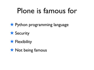 Plone is famous for
★ Python programming language
★ Security
★ Flexibility
★ Not being famous
 