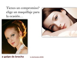 Tienes un compromiso?
elige un maquillaje para
la ocasión…
a golpe de brocha tu distribuidora AVON
 