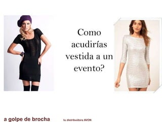 Como
acudirías
vestida a un
evento?
a golpe de brocha tu distribuidora AVON
 