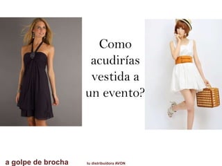 a golpe de brocha tu distribuidora AVON
Como
acudirías
vestida a
un evento?
 