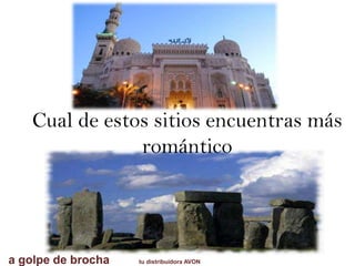 Cual de estos sitios encuentras más
romántico
a golpe de brocha tu distribuidora AVON
 