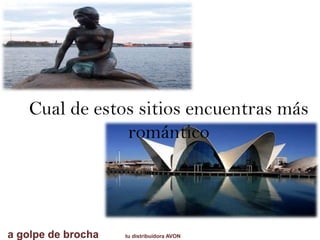 a golpe de brocha tu distribuidora AVON
Cual de estos sitios encuentras más
romántico
 