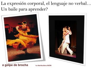 La expresión corporal, el lenguaje no verbal…
Un baile para aprender?
a golpe de brocha tu distribuidora AVON
 