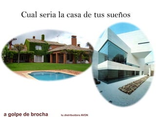 Cual seria la casa de tus sueños
a golpe de brocha tu distribuidora AVON
 