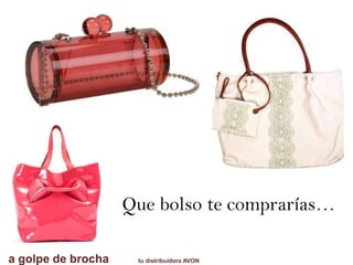Que bolso te comprarías…
a golpe de brocha tu distribuidora AVON
 