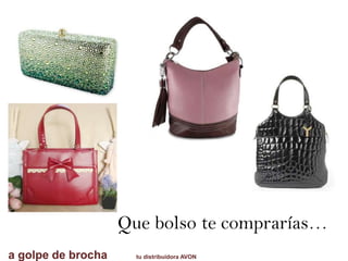 a golpe de brocha tu distribuidora AVON
Que bolso te comprarías…
 