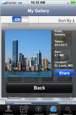 10:32 AMCarrier
Sort By
Select Multiple
ONON
My Gallery
Vacation
2012
Family
Back
From:
Camera
Taken:
3/21/2013
Size:
3.7 MB
Location:
St. Louis, MO
Share
Cloud Storage
 