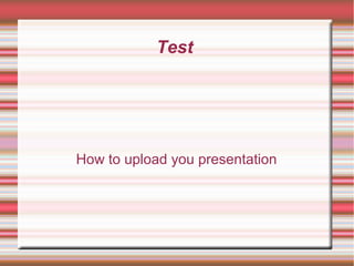 Test
How to upload you presentation
 