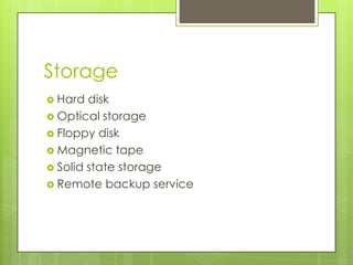 Storage
 Hard disk
 Optical storage
 Floppy disk
 Magnetic tape
 Solid state storage
 Remote backup service
 