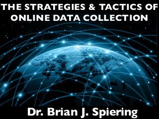 THE STRATEGIES & TACTICS OF
ONLINE DATA COLLECTION
Dr. Brian J. Spiering
 